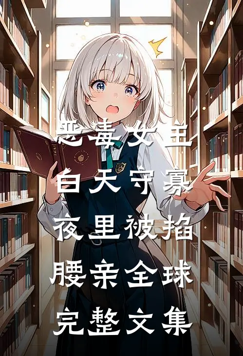 恶毒女主白天守寡，夜里被掐腰亲全球完整文集