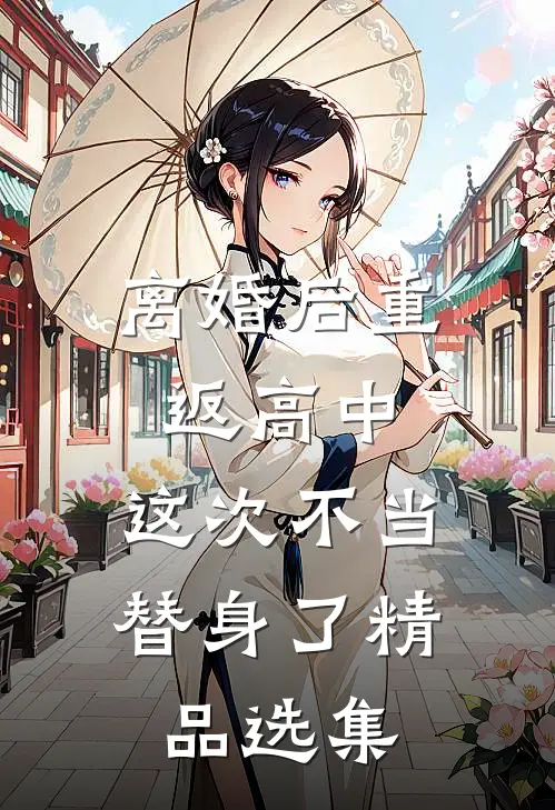 离婚后重返高中，这次不当替身了精品选集