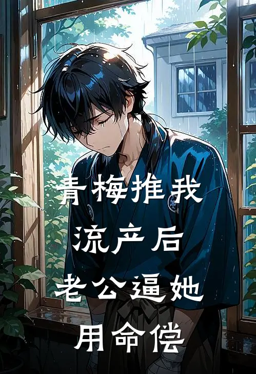 青梅推我流产后，老公逼她用命偿