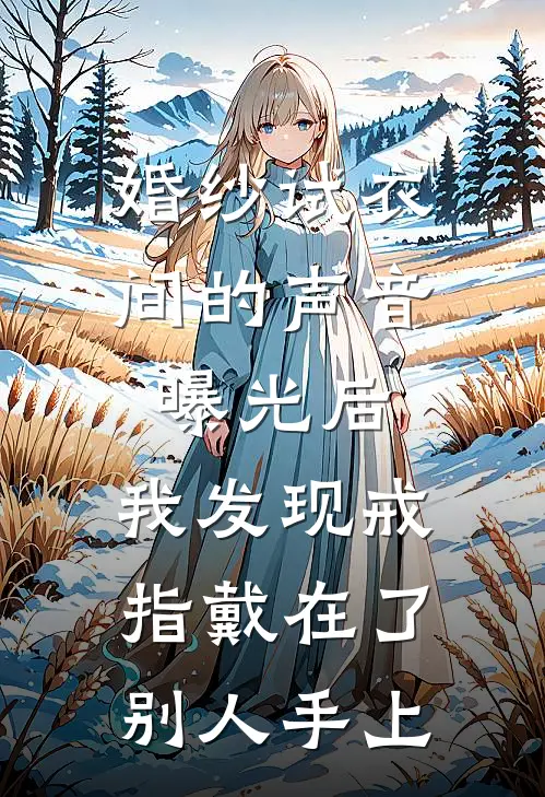 婚纱试衣间的声音曝光后，我发现戒指戴在了别人手上