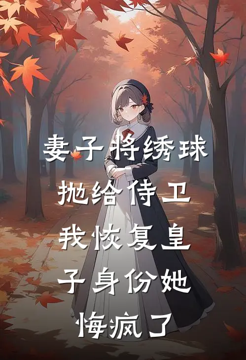 妻子将绣球抛给侍卫，我恢复皇子身份她悔疯了