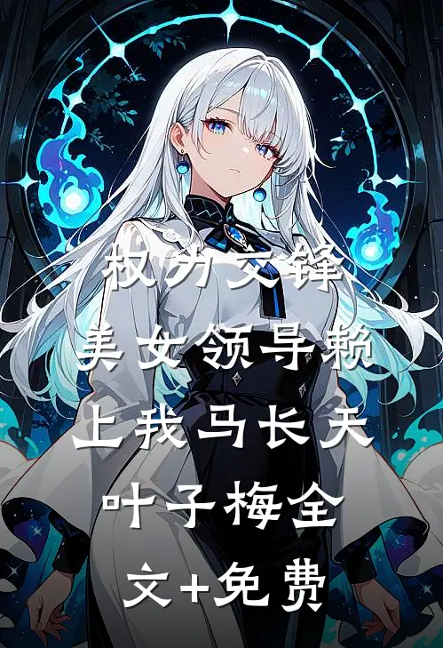 权力交锋：美女领导赖上我马长天叶子梅全文+免费