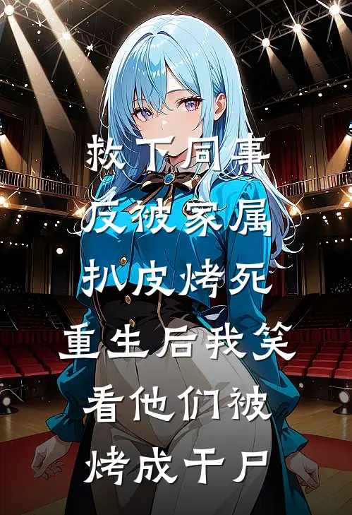 救下同事反被家属扒皮烤死，重生后我笑看他们被烤成干尸