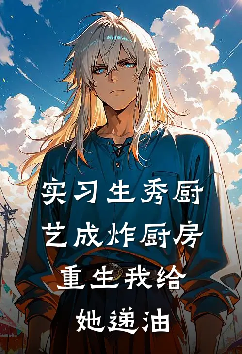 实习生秀厨艺成炸厨房，重生我给她递油