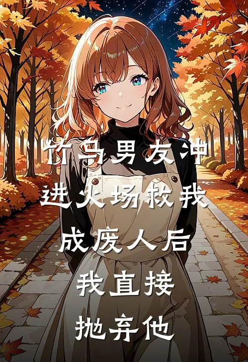 竹马男友冲进火场救我成废人后，我直接抛弃他