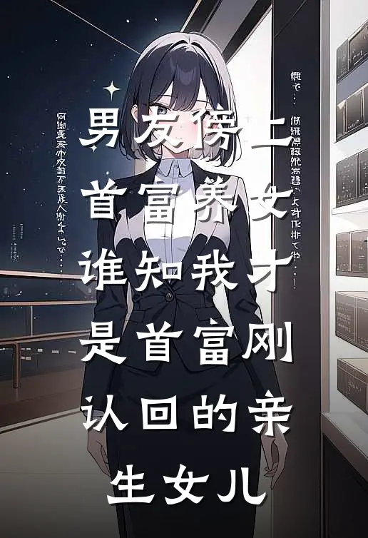 男友傍上首富养女，谁知我才是首富刚认回的亲生女儿
