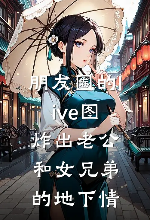 朋友圈的live图炸出老公和女兄弟的地下情