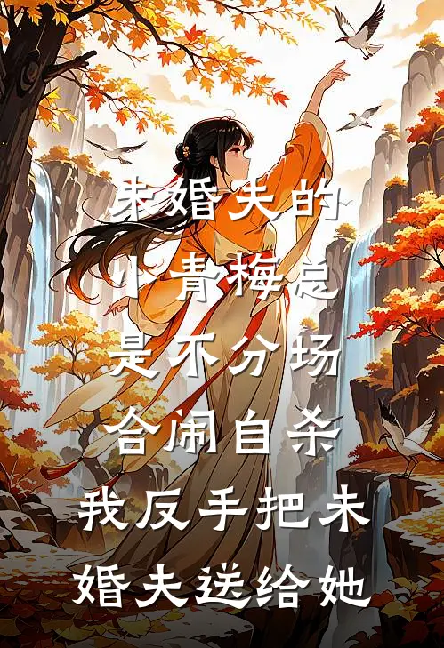 未婚夫的小青梅总是不分场合闹自杀，我反手把未婚夫送给她