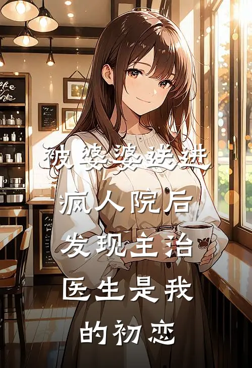 被婆婆送进疯人院后，发现主治医生是我的初恋