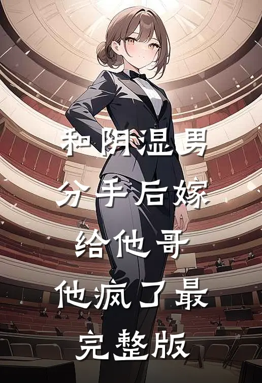 和阴湿男分手后嫁给他哥，他疯了最完整版