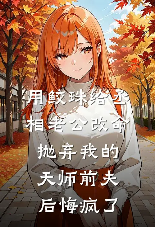 用鲛珠给丞相老公改命，抛弃我的天师前夫后悔疯了