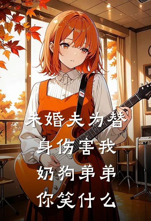 未婚夫为替身伤害我，奶狗弟弟你笑什么