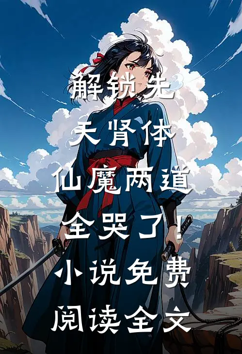 解锁先天肾体，仙魔两道全哭了！小说免费阅读全文