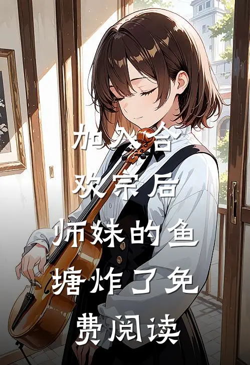 加入合欢宗后，师妹的鱼塘炸了免费阅读