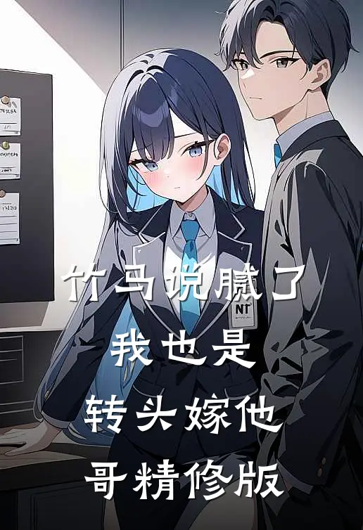 竹马说腻了，我也是，转头嫁他哥精修版