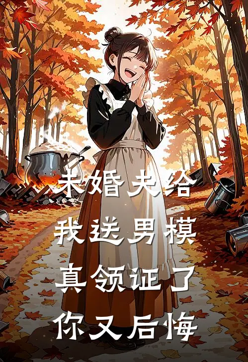 未婚夫给我送男模，真领证了你又后悔
