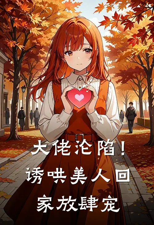 大佬沦陷！诱哄美人回家放肆宠