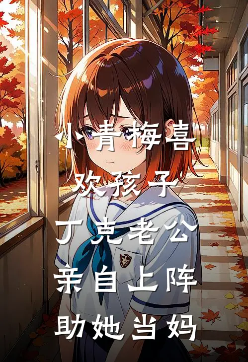 小青梅喜欢孩子，丁克老公亲自上阵助她当妈