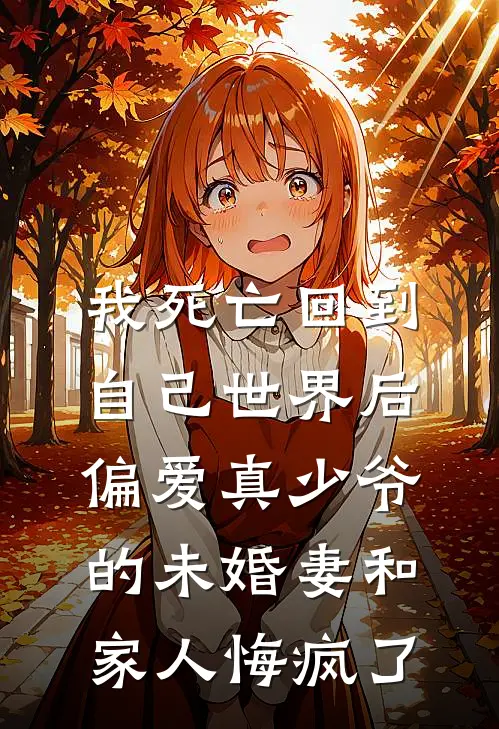我死亡回到自己世界后，偏爱真少爷的未婚妻和家人悔疯了