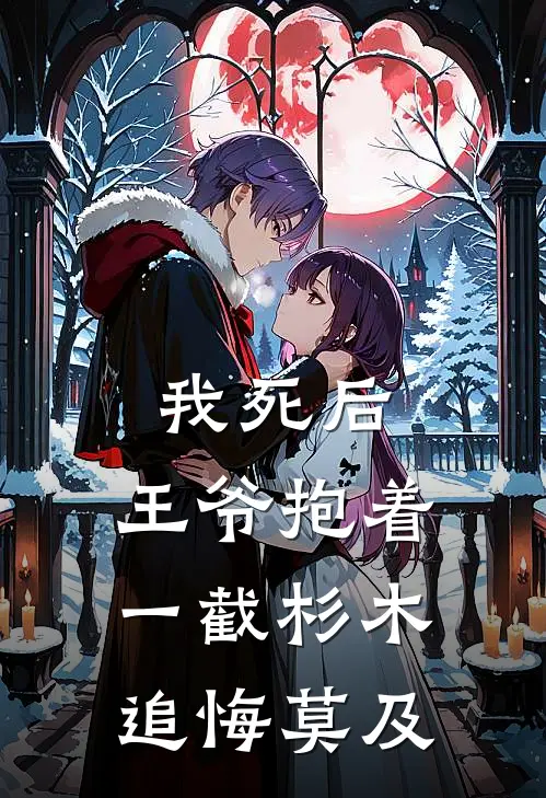 我死后，王爷抱着一截杉木追悔莫及