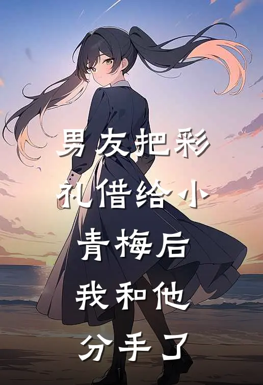 男友把彩礼借给小青梅后，我和他分手了
