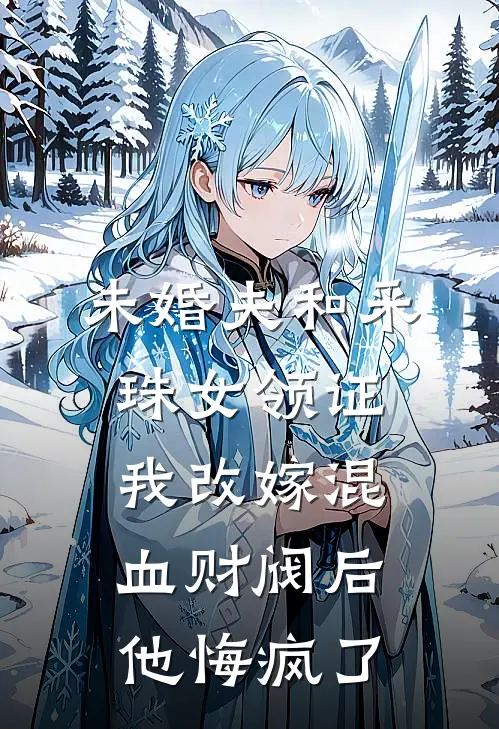未婚夫和采珠女领证，我改嫁混血财阀后他悔疯了