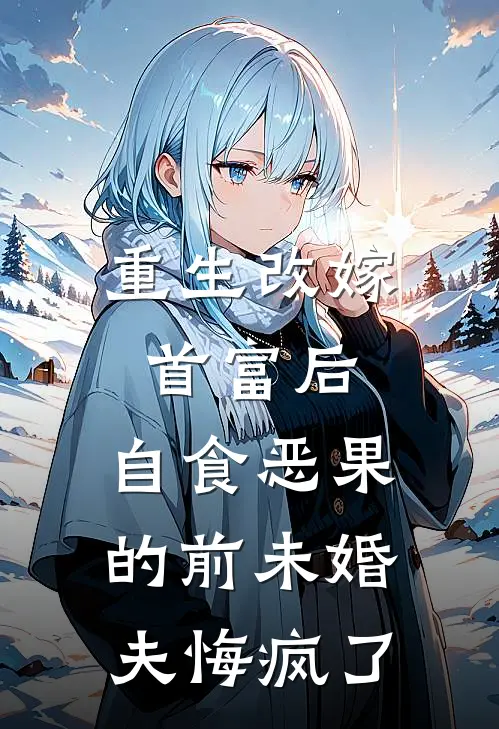重生改嫁首富后，自食恶果的前未婚夫悔疯了