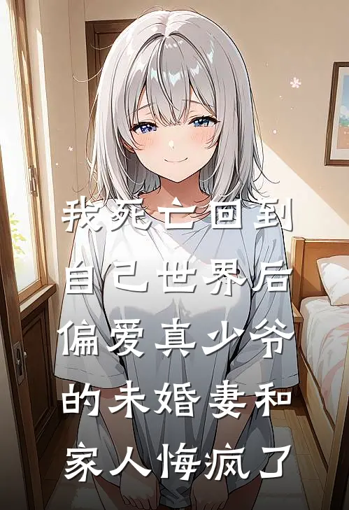 我死亡回到自己世界后，偏爱真少爷的未婚妻和家人悔疯了
