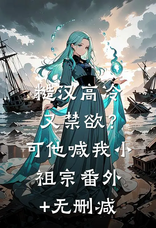糙汉高冷又禁欲？可他喊我小祖宗番外+无删减