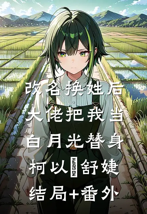改名换姓后，大佬把我当白月光替身柯以玦舒婕结局+番外