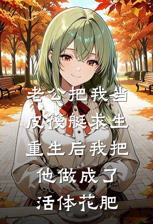 老公把我当皮筏艇求生，重生后我把他做成了活体花肥