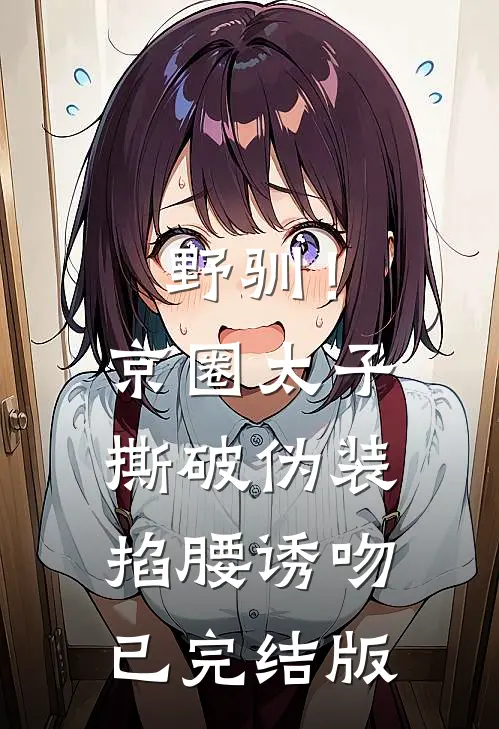 野驯！京圈太子撕破伪装掐腰诱吻已完结版