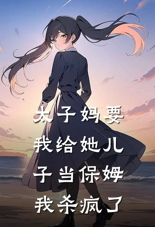 太子妈要我给她儿子当保姆，我杀疯了