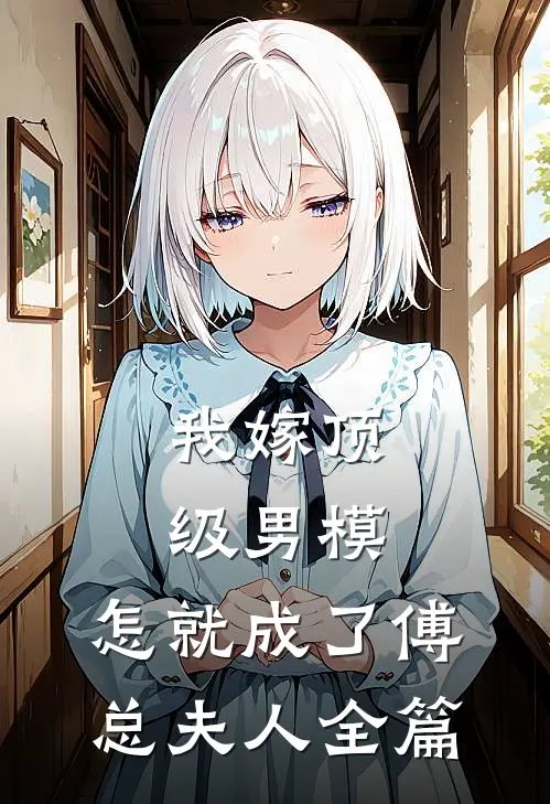 我嫁顶级男模，怎就成了傅总夫人全篇