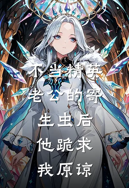 不当精英老公的寄生虫后，他跪求我原谅