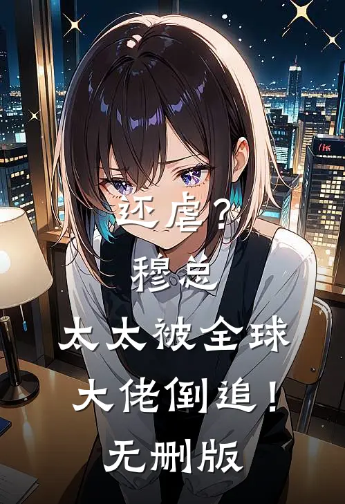还虐？穆总，太太被全球大佬倒追！无删版