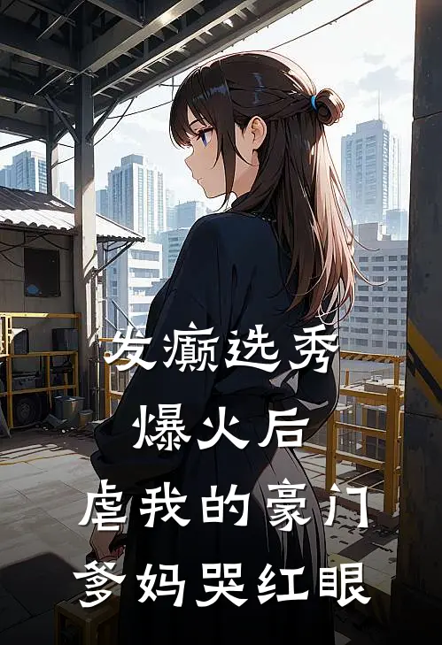 发癫选秀爆火后，虐我的豪门爹妈哭红眼