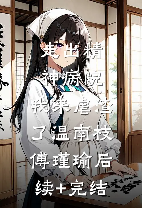 走出精神病院，我来虐渣了温南枝傅瑾瑜后续+完结