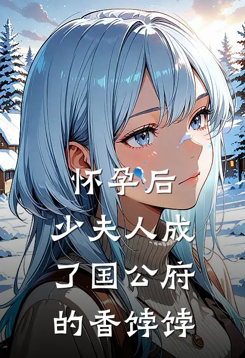 怀孕后，少夫人成了国公府的香饽饽