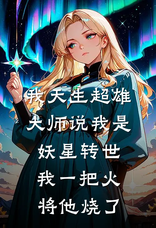 我天生超雄，大师说我是妖星转世，我一把火将他烧了