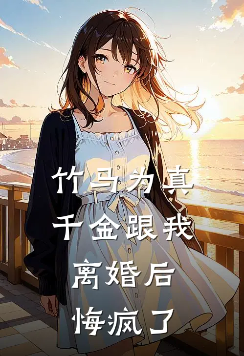 竹马为真千金跟我离婚后，悔疯了