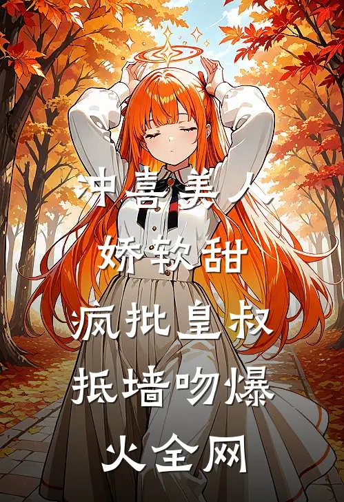 冲喜美人娇软甜，疯批皇叔抵墙吻爆火全网