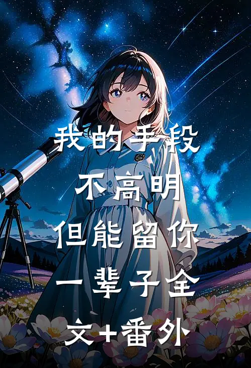 我的手段不高明，但能留你一辈子全文+番外