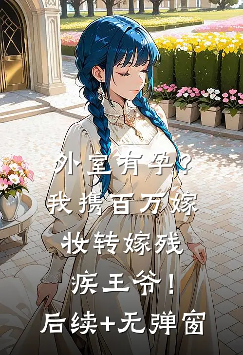 外室有孕？我携百万嫁妆转嫁残疾王爷！后续+无弹窗