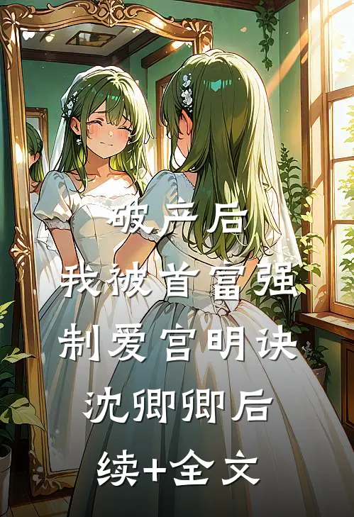 破产后，我被首富强制爱宫明诀沈卿卿后续+全文