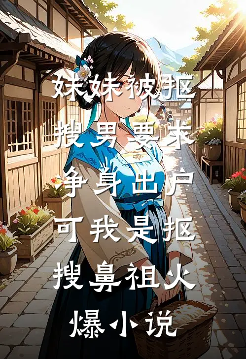 妹妹被抠搜男要求净身出户，可我是抠搜鼻祖火爆小说