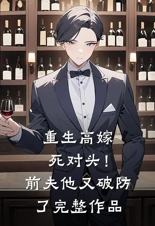 重生高嫁死对头！前夫他又破防了完整作品