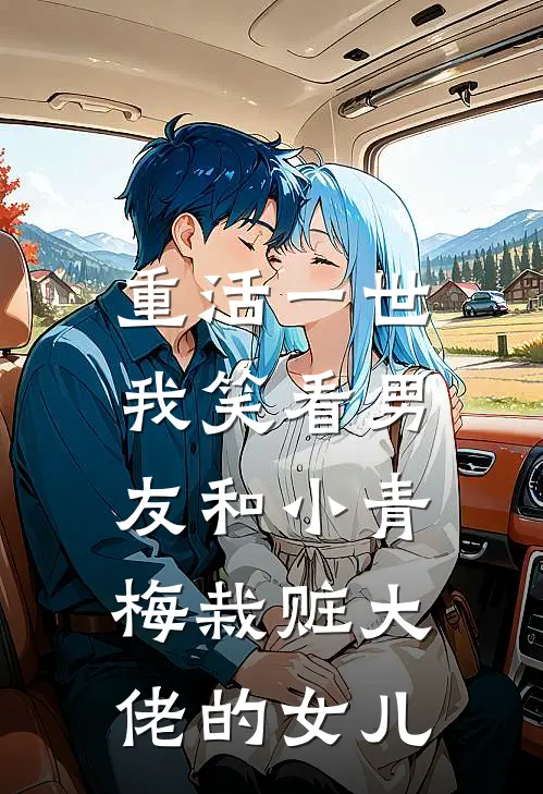 重活一世，我笑看男友和小青梅栽赃大佬的女儿