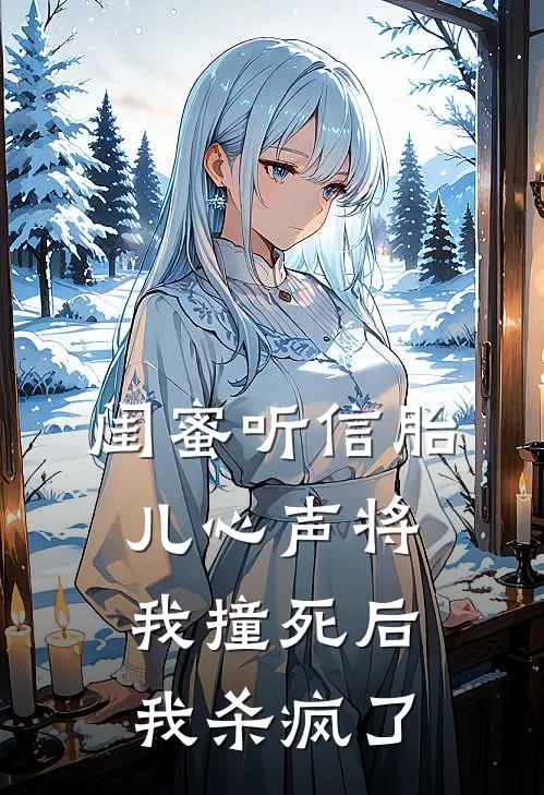 闺蜜听信胎儿心声将我撞死后，我杀疯了