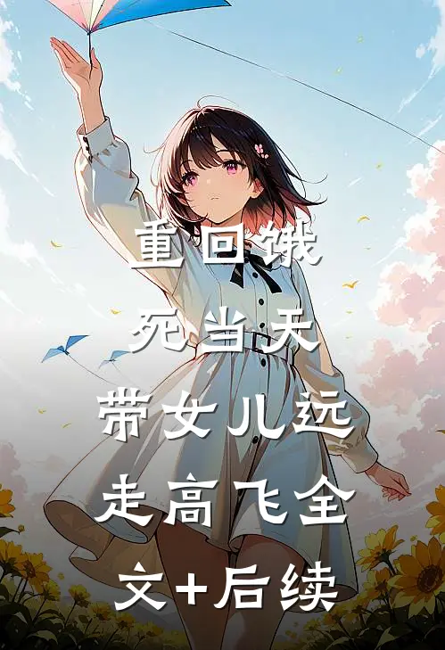 重回饿死当天，带女儿远走高飞全文+后续